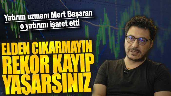 Mert Başaran: Elden çıkarmayın rekor kayıp yaşarsınız