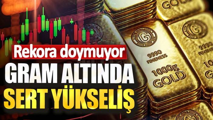 Gram altında sert yükseliş