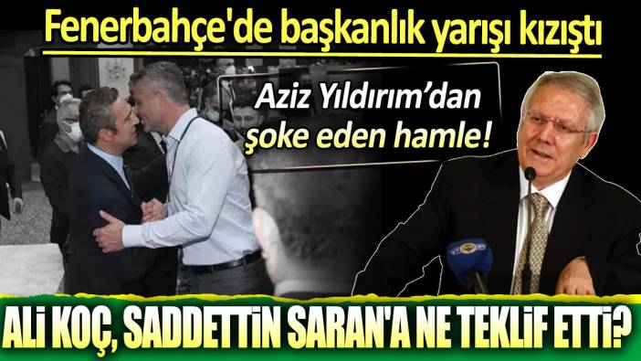 Fenerbahçe'nin başkanı Ali Koç Sadettin Saran'a ne teklif etti? Aziz Yıldırımdan şoke eden hamle