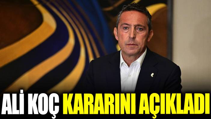 Ali Koç kararını açıkladı