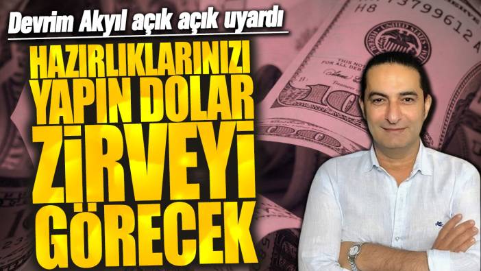 Devrim Akyıl: Hazırlıklarınızı yapın dolar zirveyi görecek