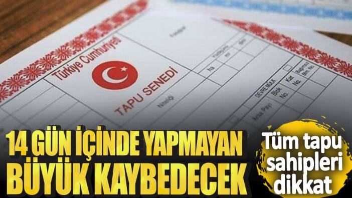 Tüm tapu sahipleri dikkat! 14 gün içinde yapmayan büyük kaybedecek