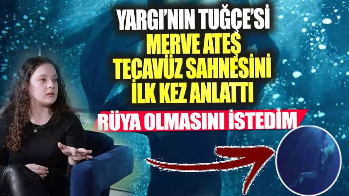 Yargı’nın Tuğçe’si Merve Ateş tecavüz sahnesini ilk kez anlattı! Rüya olmasını istedim