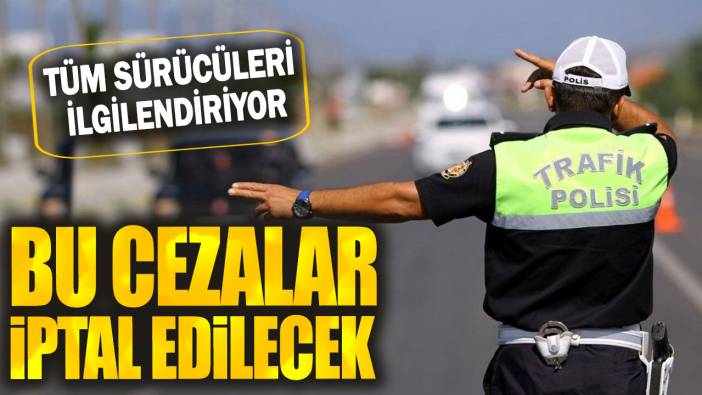 Bu cezalar iptal edilecek: Tüm sürücüleri ilgilendiriyor