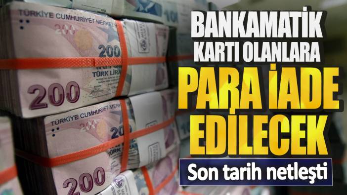 Bankamatik kartı olanlara para iade edilecek! Son tarih netleşti