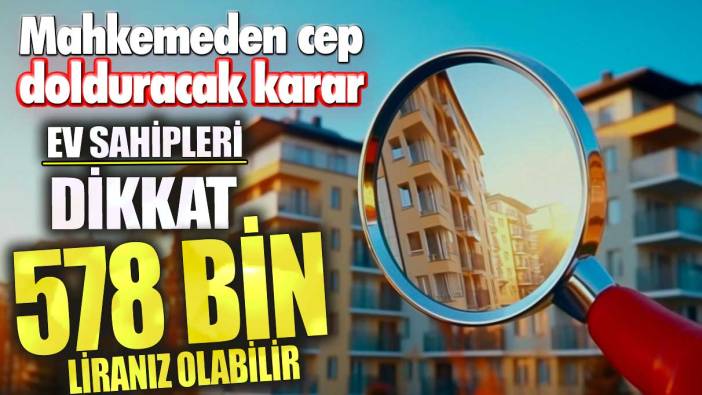 Ev sahipleri dikkat! 578 bin liranız olabilir