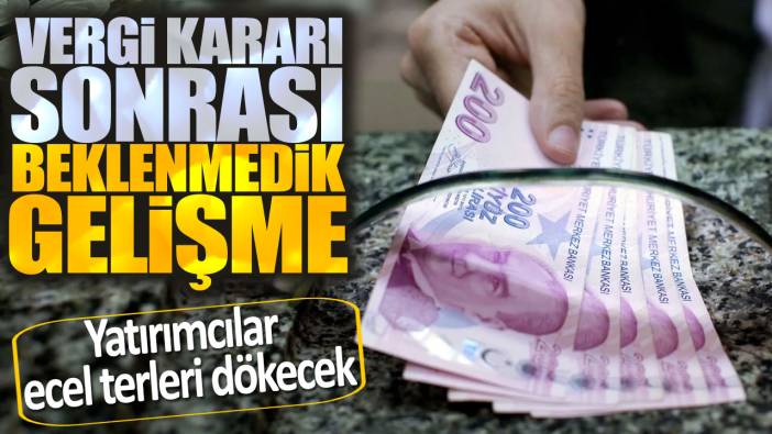 Vergi kararı sonrası beklenmedik gelişme: Yatırımcılar ecel terleri dökecek