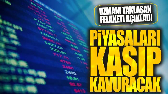 Piyasaları kasıp kavuracak! Uzmanı yaklaşan felaketi açıkladı