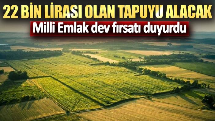 Milli Emlak dev fırsatı duyurdu! 22 bin lirası olan tapuyu alacak