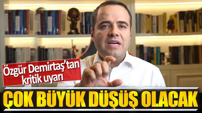 Özgür Demirtaş: Çok büyük düşüş olacak