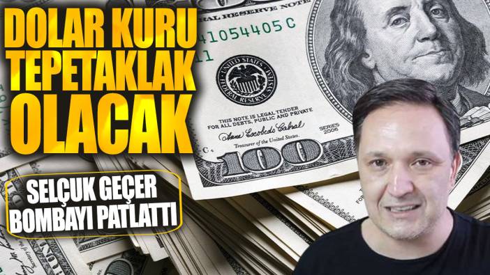 Selçuk Geçer bombayı patlattı! Dolar kuru tepetaklak olacak