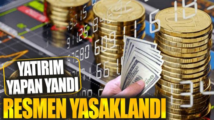 Yatırım yapan yandı! Resmen yasaklandı