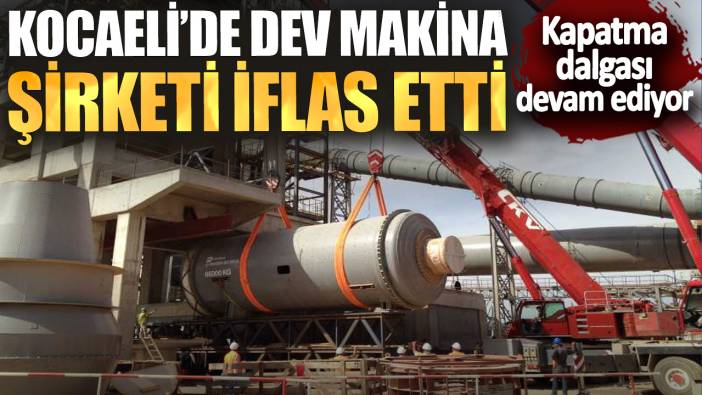 Kocaeli’de dev makina şirketi iflas etti! Kapatma dalgası devam ediyor