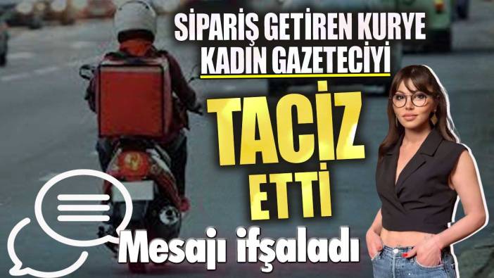 Sipariş getiren kurye, kadın gazeteciyi taciz etti! Mesajı ifşaladı