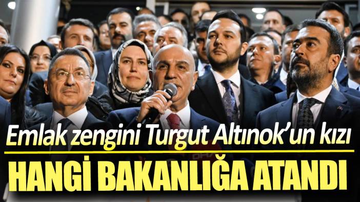 Emlak zengini Turgut Altınok’un kızı hangi bakanlığa atandı