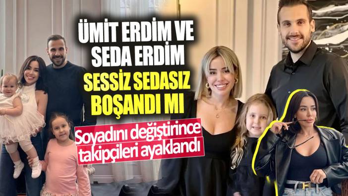 Ümit Erdim ve Seda Erdim sessiz sedasız boşandı mı?  Soyadını değiştirince takipçileri ayaklandı