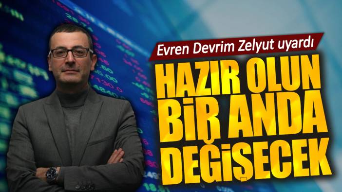 Evren Devrim Zelyut uyardı: Hazır olun bir anda değişecek