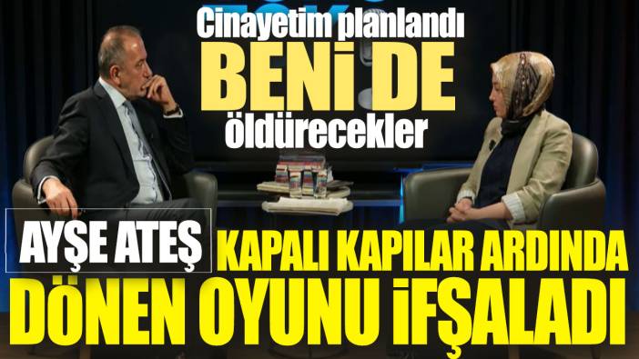 Ayşe Ateş kapalı kapılar ardında dönen oyunu ifşaladı! Cinayetim planlandı beni de öldürecekler