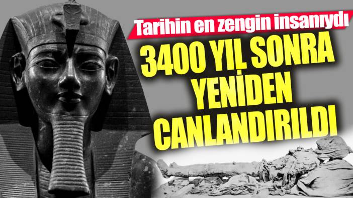 Tarihin en zengin insanıydı! 3400 yıl sonra yeniden canlandırıldı