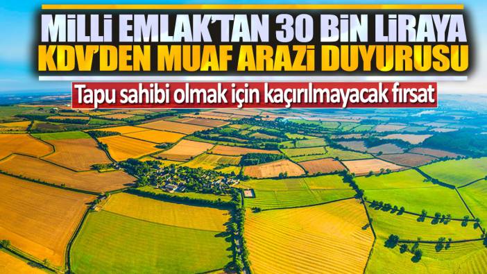 Tapu sahibi olmak için kaçırılmayacak fırsat: Milli Emlak'tan 30 bin liraya KDV'den muaf arazi duyurusu