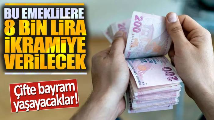 Bu emeklilere 8 bin lira ikramiye verilecek: Çifte bayram yaşayacaklar!