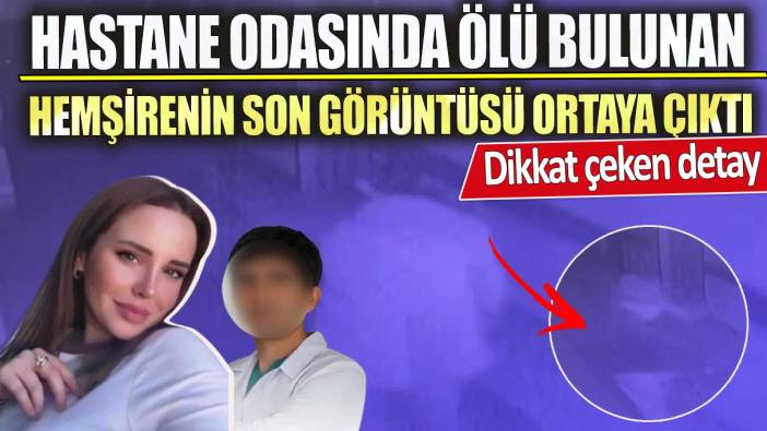 Hastane odasında ölü bulunan hemşire Selen Bilgin'in son görüntüsü ortaya çıktı!