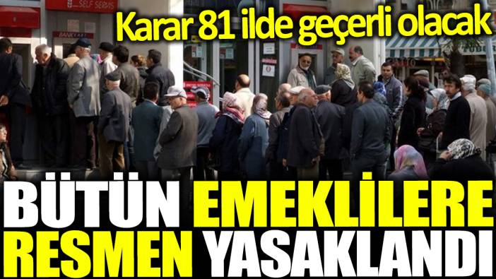 Bütün emeklilere resmen yasaklandı: Karar 81 ilde geçerli olacak