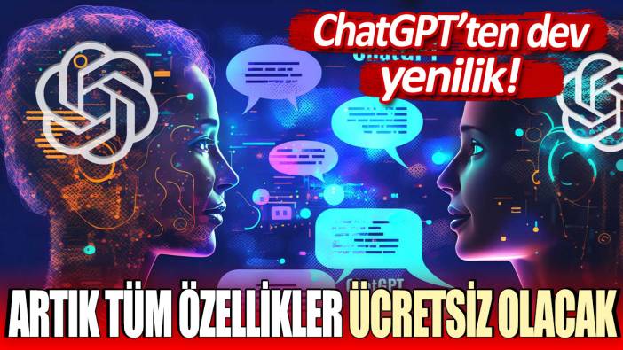 ChatGPT'teki tüm özellikler artık ücretsiz!