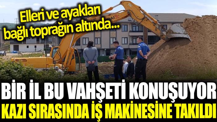 Temel kazısında iş makinesine takıldı: Elleri ve ayakları bağlı halde toprak altında bulundu