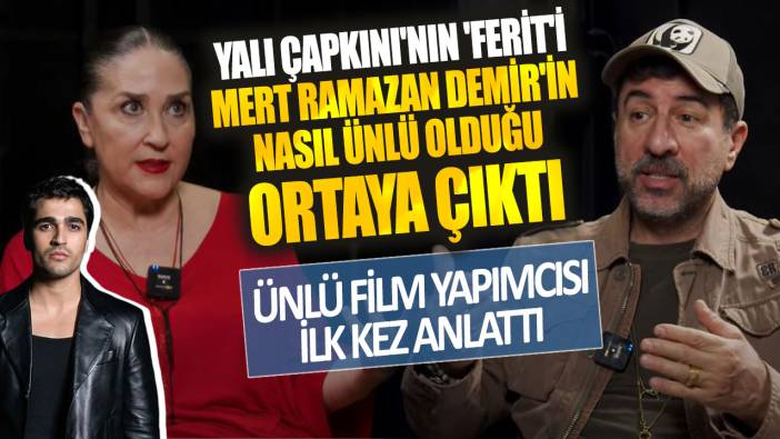 Yalı Çapkını'nın 'Ferit'i Mert Ramazan Demir'in nasıl ünlü olduğu ortaya çıktı! Ünlü film yapımcısı ilk kez anlattı