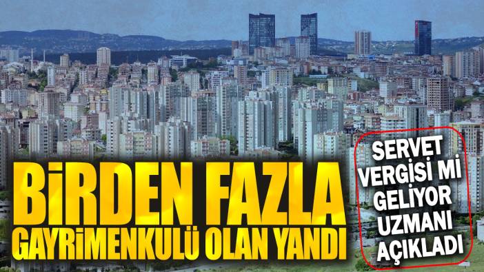 Birden fazla gayrimenkulü olan yandı: Servet vergisi mi geliyor uzmanı açıkladı