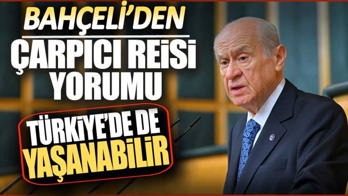 Bahçeli’den Reisi yorumu: Türkiye’de de yaşanabilir