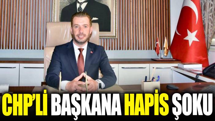 CHP'li başkana hapis şoku