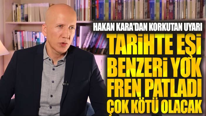 Hakan Kara: Tarihte eşi benzeri yok fren patladı çok kötü olacak