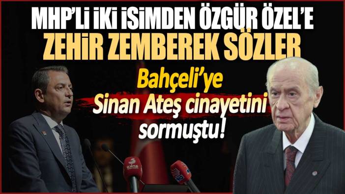 MHP’li iki isimden Özgür Özel’e zehir zemberek sözler! Bahçeli’ye Sinan Ateş cinayetini sormuştu