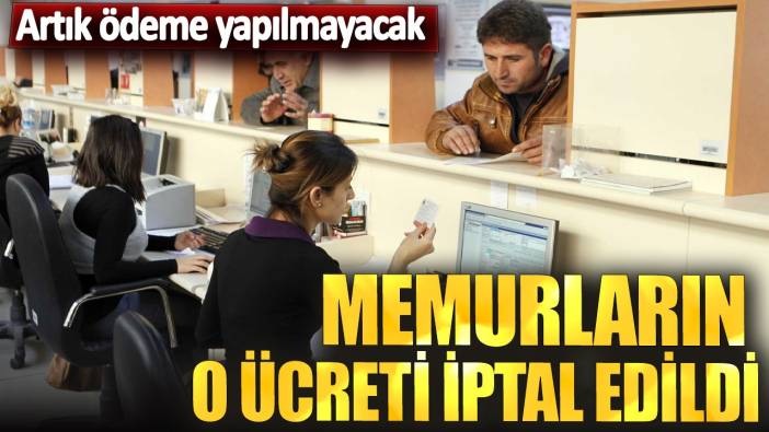 Memurların o ücreti iptal edildi! Artık ödeme yapılmayacak