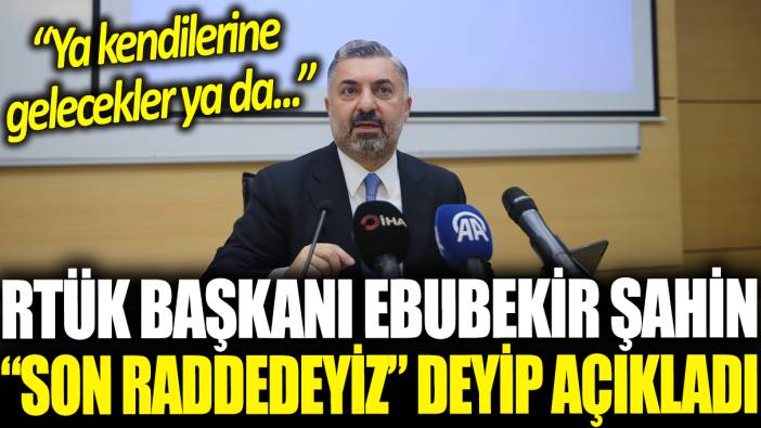 RTÜK Başkanı Ebubekir Şahin 'Son raddedeyiz' deyip açıkladı: 'Ya kendilerine gelecekler ya da...'