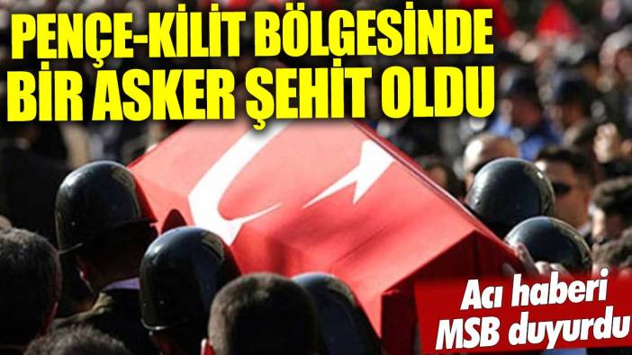 MSB duyurdu: Pençe-Kilit bölgesinde bir asker şehit oldu