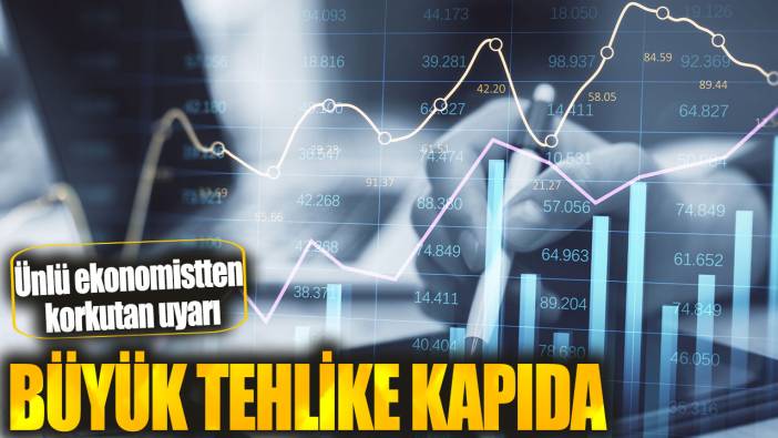 Ünlü ekonomistten korkutan uyarı: Büyük tehlike kapıda