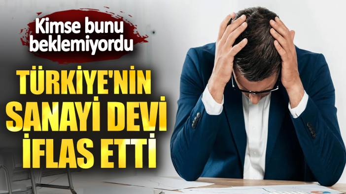 Kimse bunu beklemiyordu! Türkiye'nin sanayi devi iflas etti