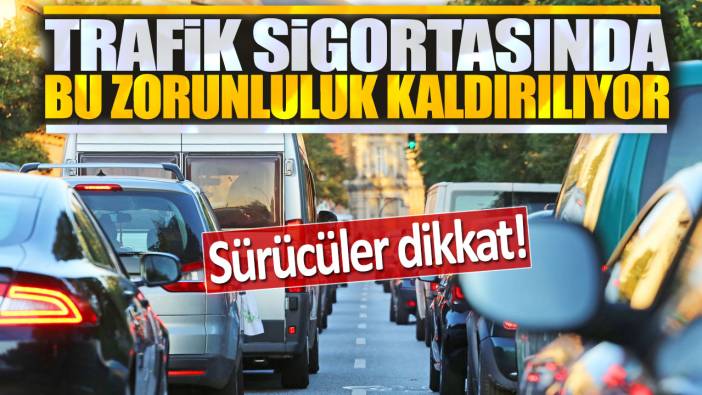 Trafik sigortasında bu zorunluluk kaldırılıyor: Sürücüler dikkat!
