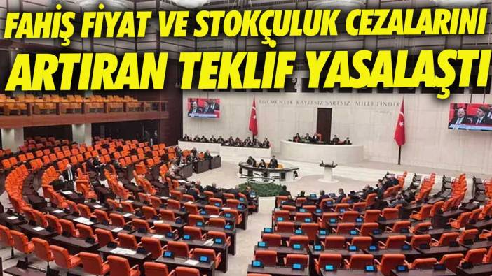 Fahiş fiyat ve stokçuluk cezalarını artıran teklif yasalaştı