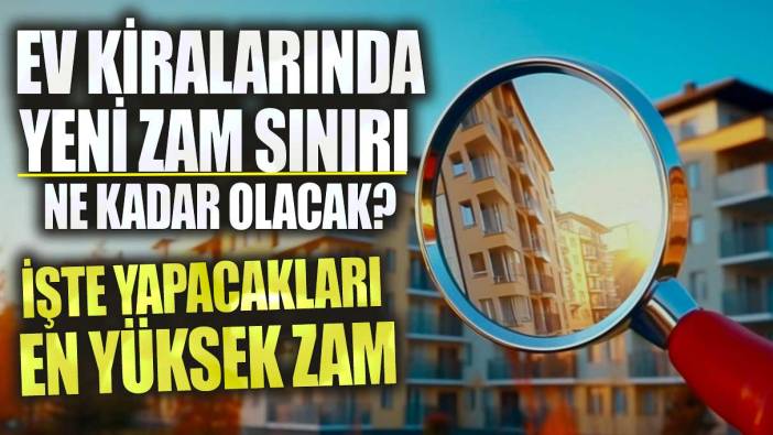 Ev kiralarında yeni zam sınırı ne kadar olacak? İşte yapacakları en yüksek zam