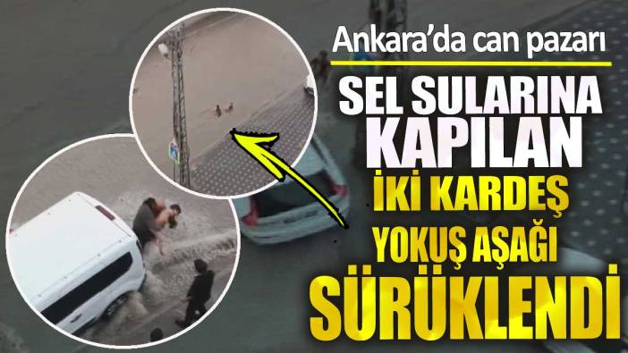 Ankara’da sel sularına kapılan iki kardeş yokuş aşağı sürüklendi!