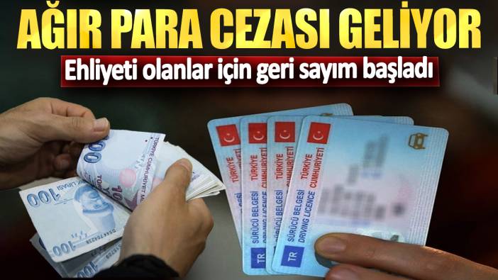 Ehliyeti olanlar için geri sayım başladı! Ağır para cezası geliyor