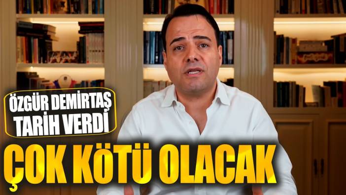 Özgür Demirtaş tarih verdi: Çok kötü olacak