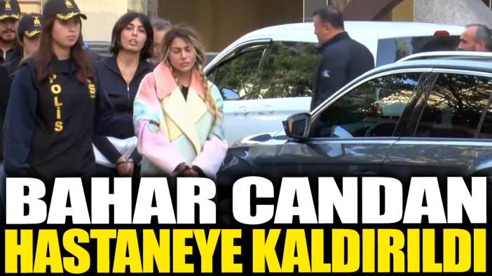 Bahar Candan hastaneye kaldırıldı