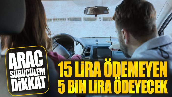 15 lira ödemeyen 5 bin lira ödeyecek! Araç sürücüleri dikkat