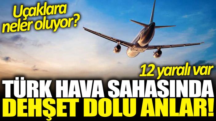 Türk hava sahasında dehşet dolu anlar: 12 yaralı var