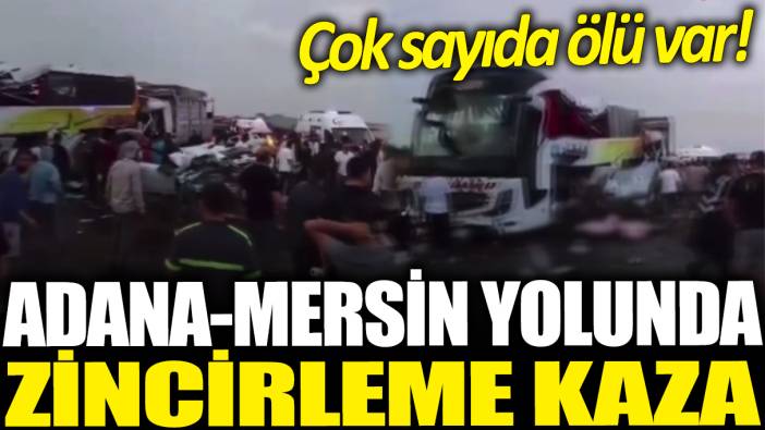 Son Dakika... Mersin-Adana yolunda zincirleme kaza: Çok sayıda ölü var!